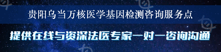 贵阳乌当万核医学基因检测咨询服务点